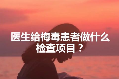 医生给梅毒患者做什么检查项目？