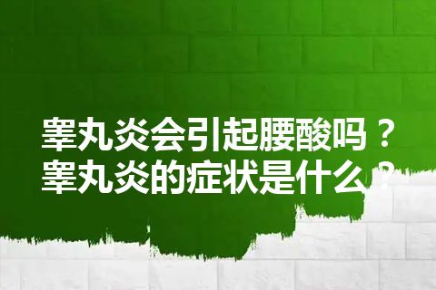 睾丸炎会引起腰酸吗？睾丸炎的症状是什么？