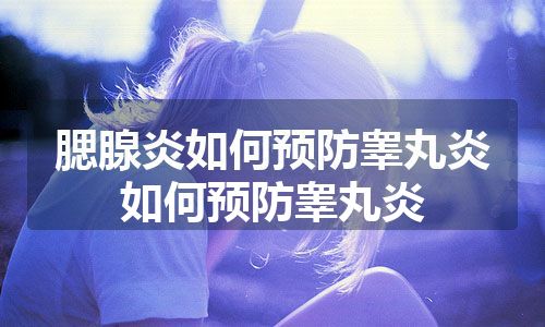 腮腺炎如何预防睾丸炎 如何预防睾丸炎