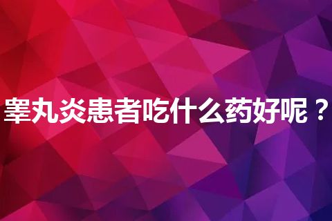 睾丸炎患者吃什么药好呢？