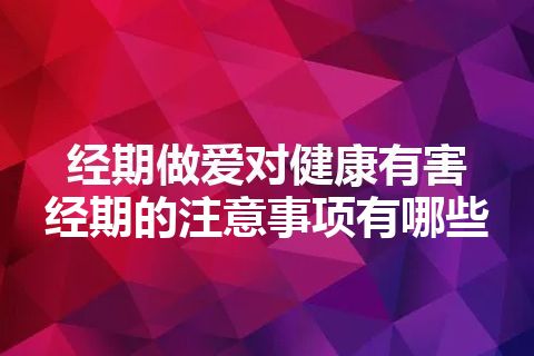 经期做爱对健康有害  经期的注意事项有哪些