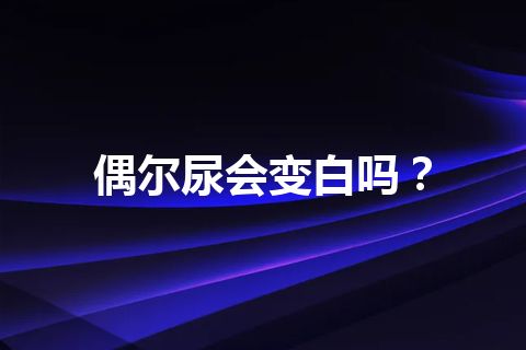 偶尔尿会变白吗？