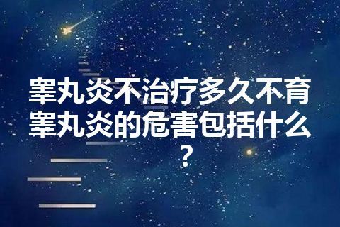 睾丸炎不治疗多久不育睾丸炎的危害包括什么？