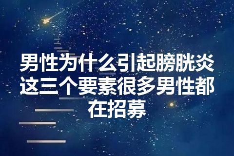 男性为什么引起膀胱炎这三个要素很多男性都在招募