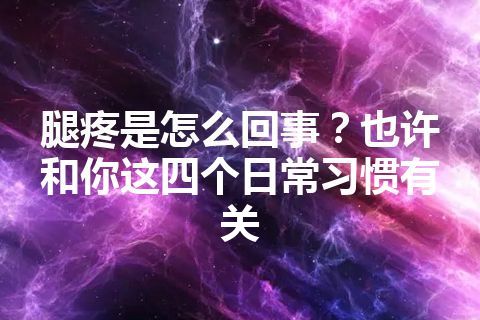 腿疼是怎么回事？也许和你这四个日常习惯有关