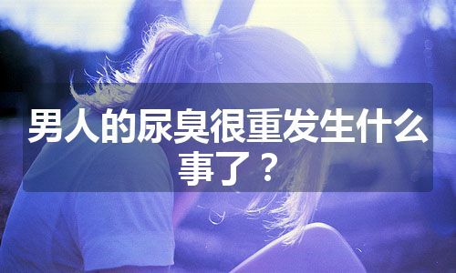 男人的尿臭很重发生什么事了？