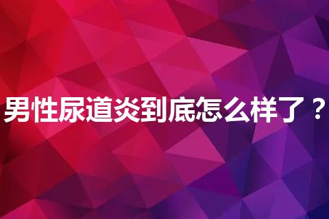 男性尿道炎到底怎么样了？