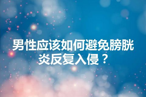 男性应该如何避免膀胱炎反复入侵？