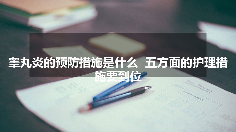 睾丸炎的预防措施是什么  五方面的护理措施要到位