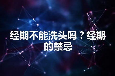 经期不能洗头吗？经期的禁忌