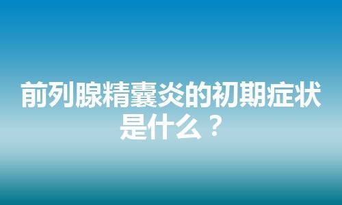 前列腺精囊炎的初期症状是什么？