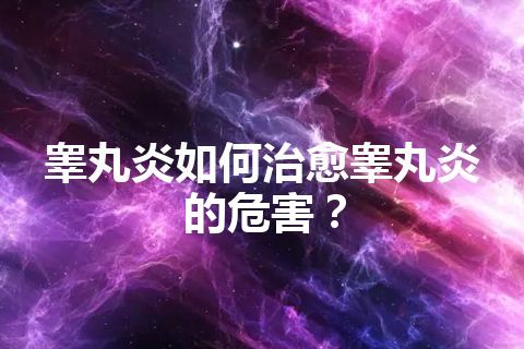 睾丸炎如何治愈睾丸炎的危害？