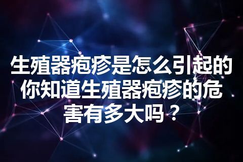 生殖器疱疹是怎么引起的 你知道生殖器疱疹的危害有多大吗？