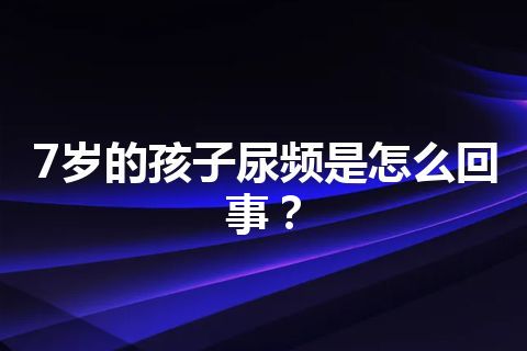 7岁的孩子尿频是怎么回事？