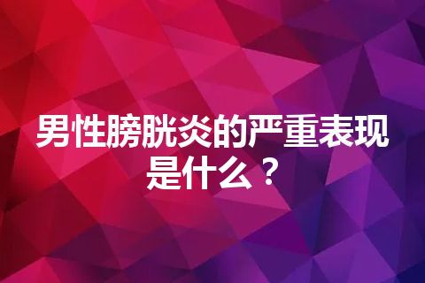 男性膀胱炎的严重表现是什么？