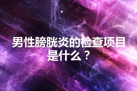 男性膀胱炎的检查项目是什么？