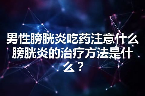 男性膀胱炎吃药注意什么 膀胱炎的治疗方法是什么？