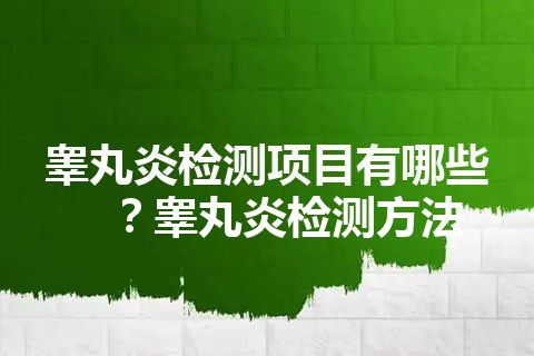 睾丸炎检测项目有哪些？睾丸炎检测方法