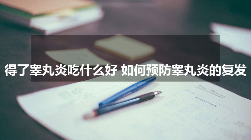 得了睾丸炎吃什么好 如何预防睾丸炎的复发