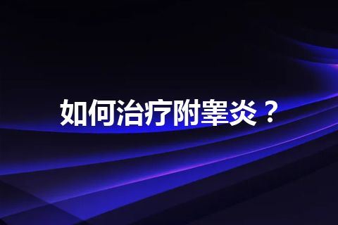 如何治疗附睾炎？