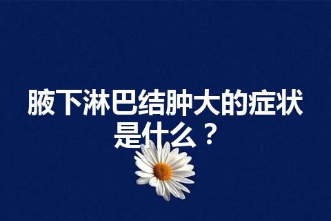 腋下淋巴结肿大的症状是什么？