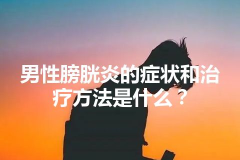 男性膀胱炎的症状和治疗方法是什么？