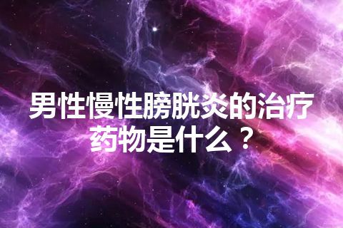 男性慢性膀胱炎的治疗药物是什么？