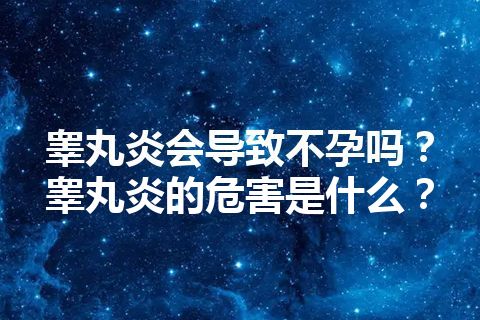 睾丸炎会导致不孕吗？睾丸炎的危害是什么？