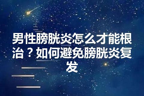 男性膀胱炎怎么才能根治？如何避免膀胱炎复发