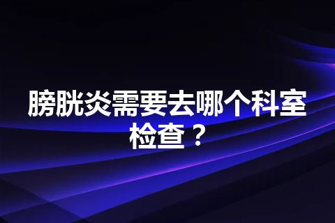 膀胱炎需要去哪个科室检查？