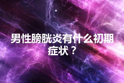 男性膀胱炎有什么初期症状？