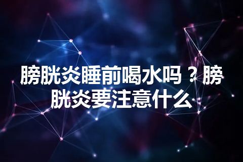 膀胱炎睡前喝水吗？膀胱炎要注意什么