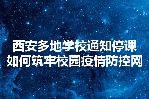 西安多地学校通知停课 如何筑牢校园疫情防控网