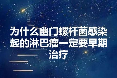 为什么幽门螺杆菌感染起的淋巴瘤一定要早期治疗