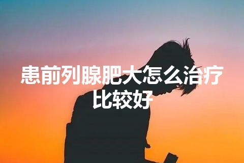 患前列腺肥大怎么治疗比较好