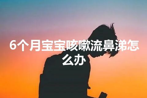 6个月宝宝咳嗽流鼻涕怎么办