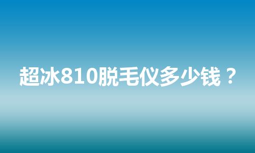 超冰810脱毛仪多少钱？