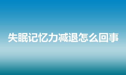 失眠记忆力减退怎么回事