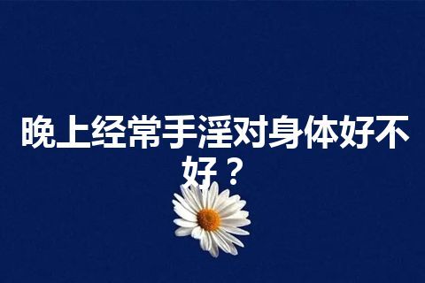 晚上经常手淫对身体好不好？