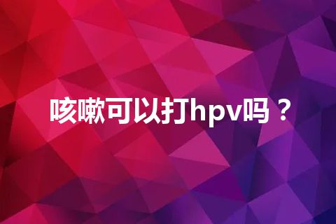 咳嗽可以打hpv吗？