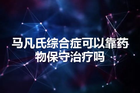 马凡氏综合症可以靠药物保守治疗吗