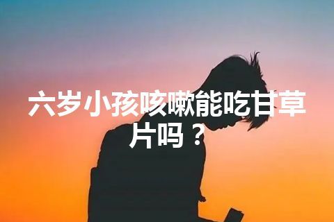 六岁小孩咳嗽能吃甘草片吗？