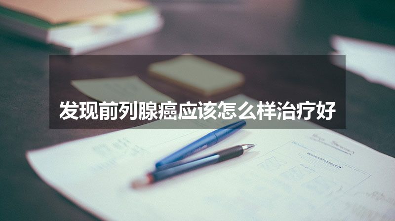 发现前列腺癌应该怎么样治疗好