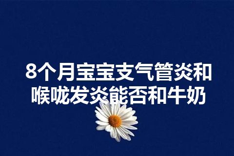 8个月宝宝支气管炎和喉咙发炎能否和牛奶