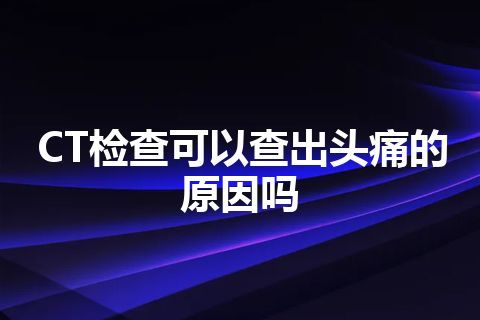 CT检查可以查出头痛的原因吗