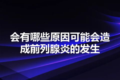 会有哪些原因可能会造成前列腺炎的发生