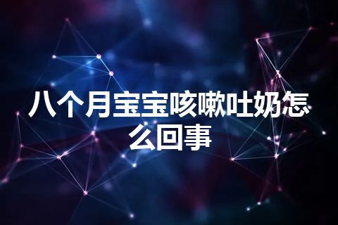 八个月宝宝咳嗽吐奶怎么回事