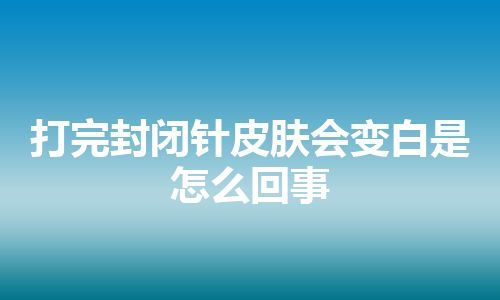 打完封闭针皮肤会变白是怎么回事