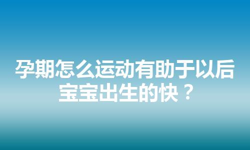 孕期怎么运动有助于以后宝宝出生的快？