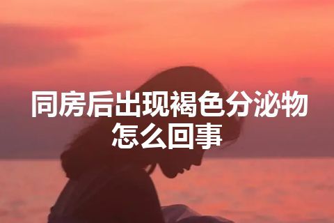 同房后出现褐色分泌物怎么回事